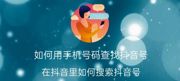 如何用手机号码查找抖音号 在抖音里如何搜索抖音号？